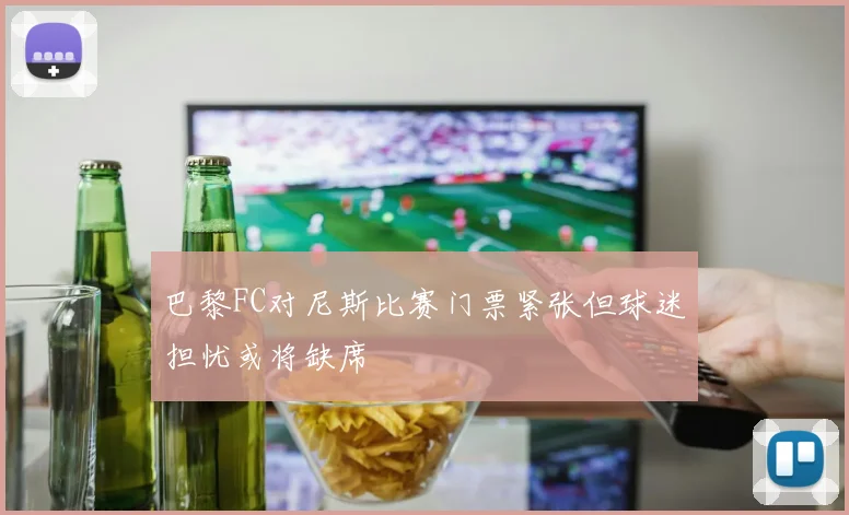 巴黎FC对尼斯比赛门票紧张但球迷担忧或将缺席