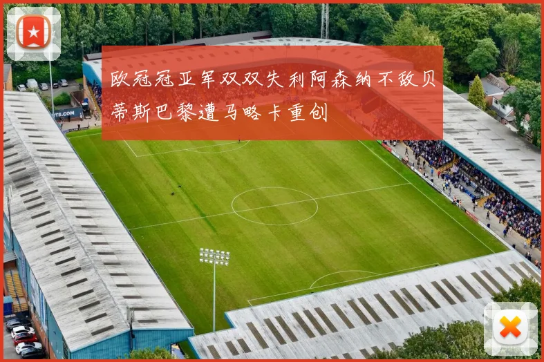 欧冠冠亚军双双失利阿森纳不敌贝蒂斯巴黎遭马略卡重创