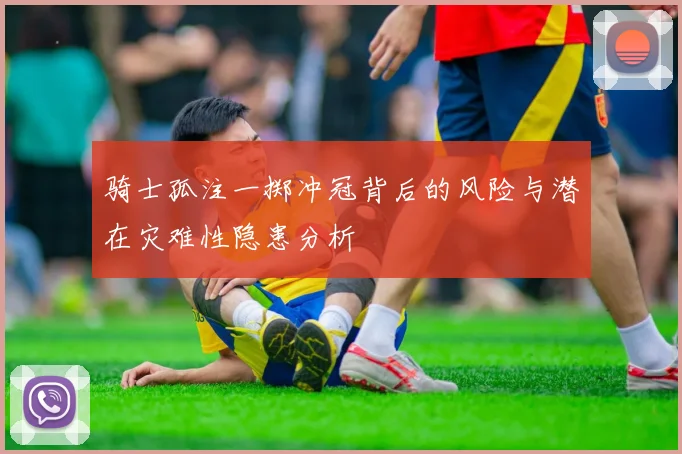 骑士孤注一掷冲冠背后的风险与潜在灾难性隐患分析