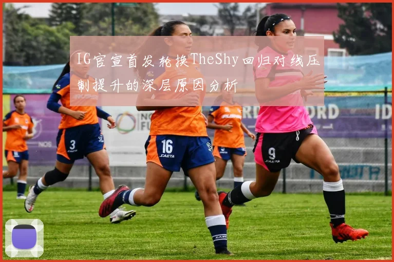 IG官宣首发轮换TheShy回归对线压制提升的深层原因分析
